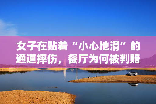 女子在贴着“小心地滑”的通道摔伤，餐厅为何被判赔4.4万元？