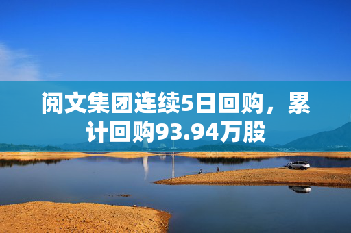 阅文集团连续5日回购，累计回购93.94万股