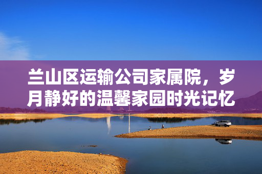 兰山区运输公司家属院，岁月静好的温馨家园时光记忆