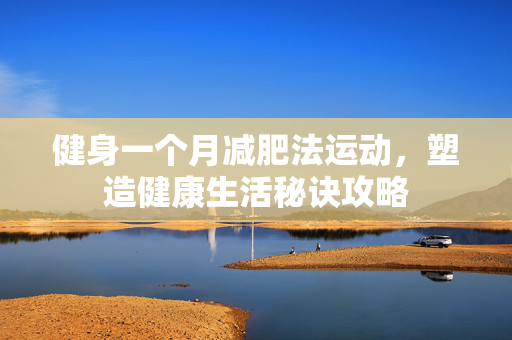 健身一个月减肥法运动，塑造健康生活秘诀攻略