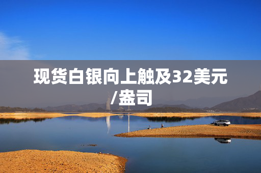 现货白银向上触及32美元/盎司