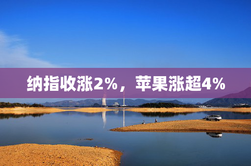 纳指收涨2%，苹果涨超4%