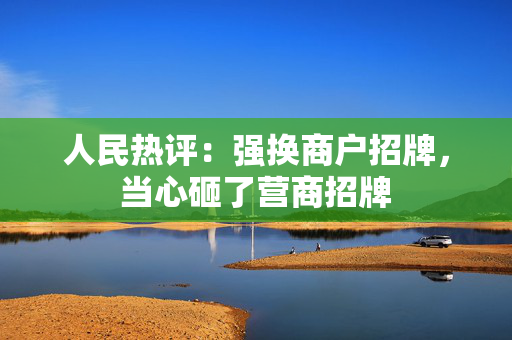 人民热评：强换商户招牌，当心砸了营商招牌