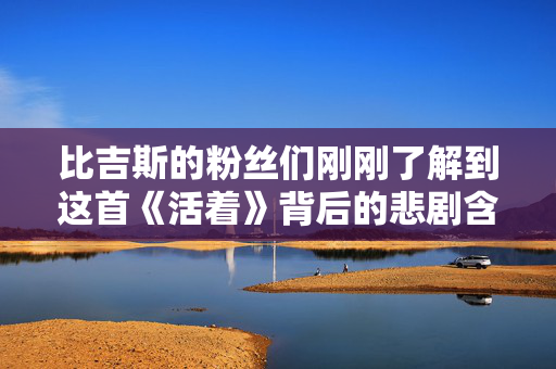 比吉斯的粉丝们刚刚了解到这首《活着》背后的悲剧含义
