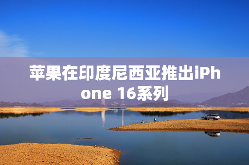 苹果在印度尼西亚推出iPhone 16系列