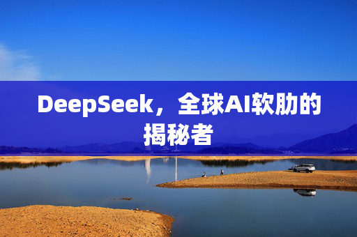 DeepSeek，全球AI软肋的揭秘者