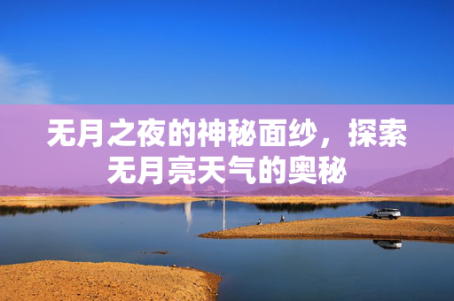 无月之夜的神秘面纱，探索无月亮天气的奥秘