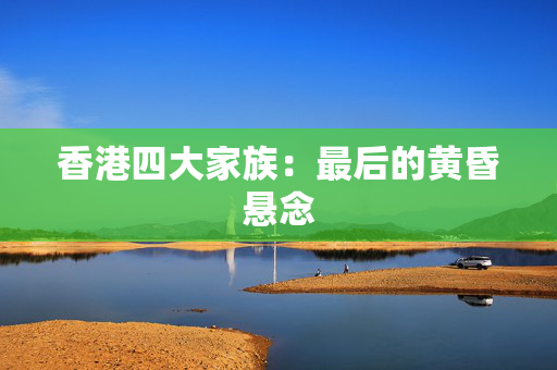 香港四大家族：最后的黄昏悬念