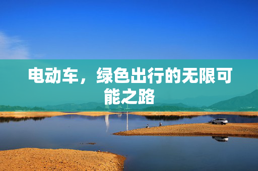 电动车，绿色出行的无限可能之路