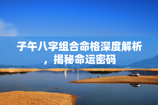 子午八字组合命格深度解析，揭秘命运密码