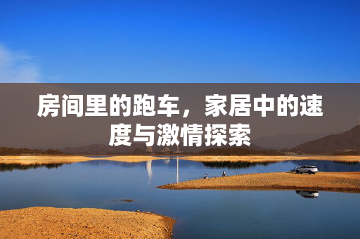 房间里的跑车，家居中的速度与激情探索