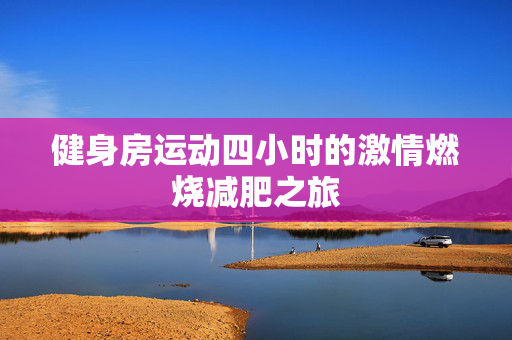 健身房运动四小时的激情燃烧减肥之旅