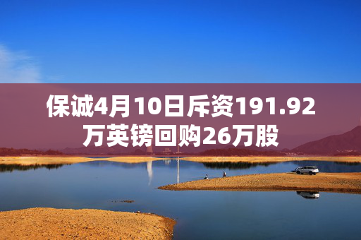 保诚4月10日斥资191.92万英镑回购26万股
