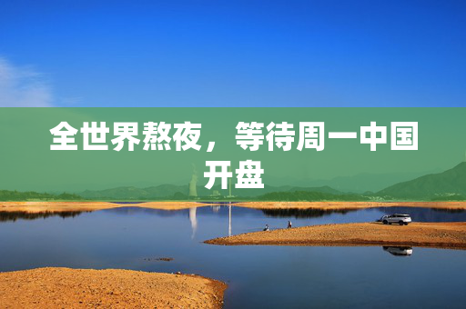 全世界熬夜，等待周一中国开盘