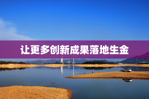 让更多创新成果落地生金