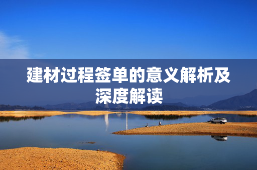 建材过程签单的意义解析及深度解读