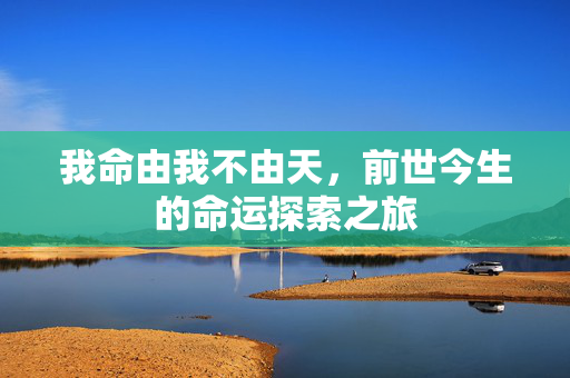 我命由我不由天，前世今生的命运探索之旅