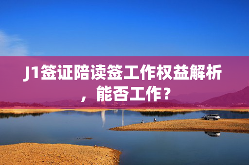 J1签证陪读签工作权益解析，能否工作？