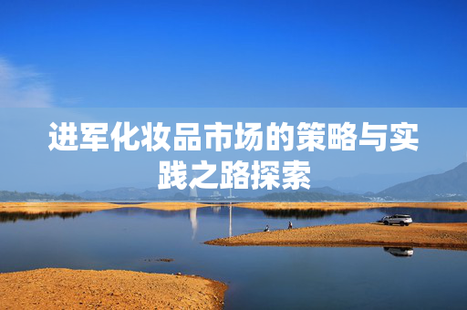 进军化妆品市场的策略与实践之路探索