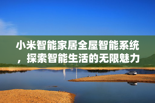 小米智能家居全屋智能系统，探索智能生活的无限魅力