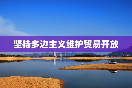坚持多边主义维护贸易开放