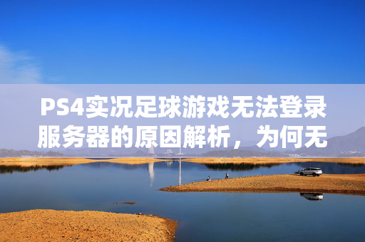 PS4实况足球游戏无法登录服务器的原因解析，为何无法登陆实况2020服务器？
