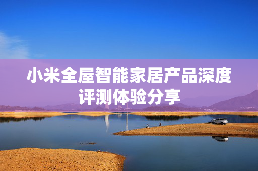 小米全屋智能家居产品深度评测体验分享
