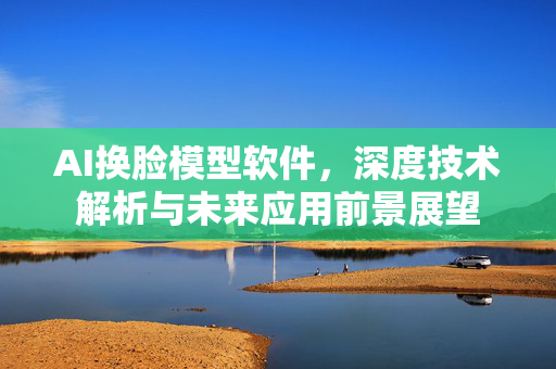 AI换脸模型软件，深度技术解析与未来应用前景展望