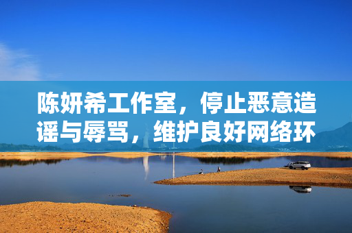 陈妍希工作室，停止恶意造谣与辱骂，维护良好网络环境！