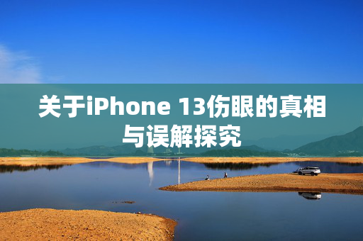 关于iPhone 13伤眼的真相与误解探究