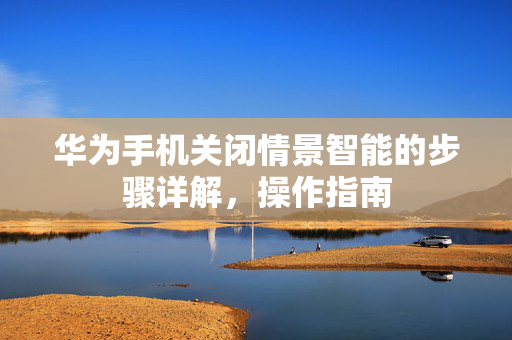 华为手机关闭情景智能的步骤详解，操作指南