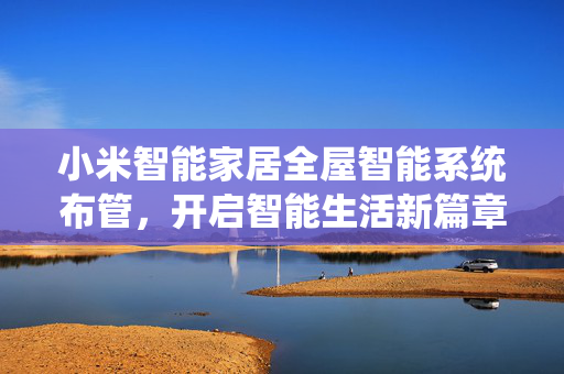 小米智能家居全屋智能系统布管，开启智能生活新篇章
