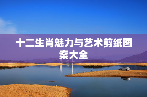 十二生肖魅力与艺术剪纸图案大全