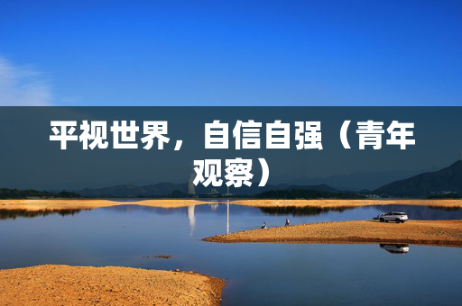 平视世界，自信自强（青年观察）