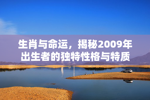 生肖与命运，揭秘2009年出生者的独特性格与特质