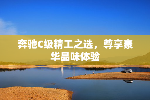 奔驰C级精工之选，尊享豪华品味体验