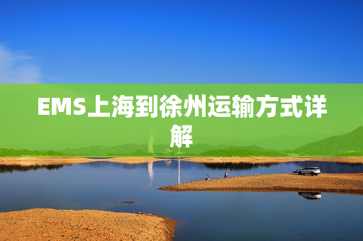 EMS上海到徐州运输方式详解
