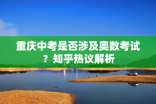 重庆中考是否涉及奥数考试？知乎热议解析