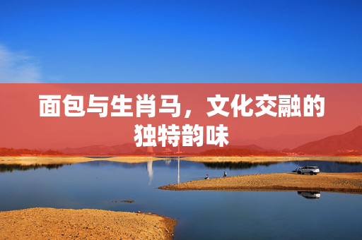 面包与生肖马，文化交融的独特韵味