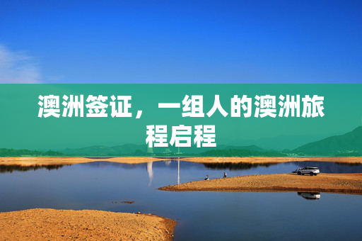 澳洲签证，一组人的澳洲旅程启程
