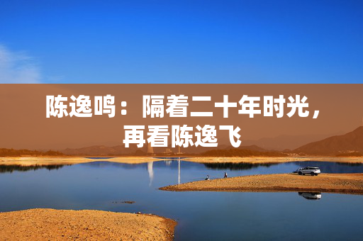 陈逸鸣：隔着二十年时光，再看陈逸飞