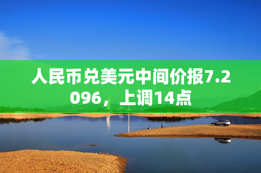 人民币兑美元中间价报7.2096，上调14点