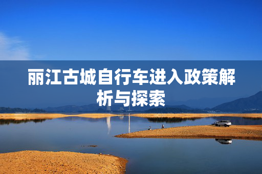 丽江古城自行车进入政策解析与探索