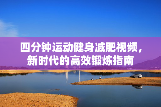四分钟运动健身减肥视频，新时代的高效锻炼指南