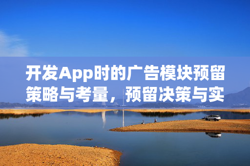 开发App时的广告模块预留策略与考量，预留决策与实现方法探讨