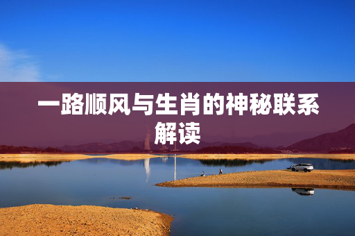 一路顺风与生肖的神秘联系解读