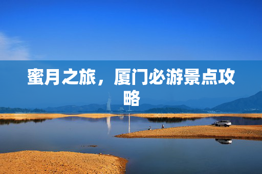 蜜月之旅，厦门必游景点攻略
