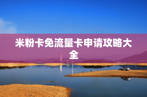米粉卡免流量卡申请攻略大全
