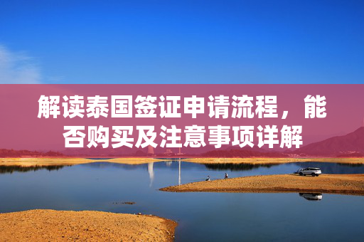 解读泰国签证申请流程，能否购买及注意事项详解
