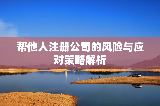 帮他人注册公司的风险与应对策略解析
